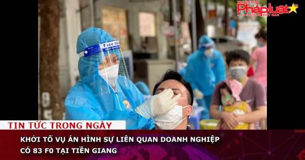 Khởi tố vụ án hình sự liên quan doanh nghiệp có 83 F0 tại Tiền Giang