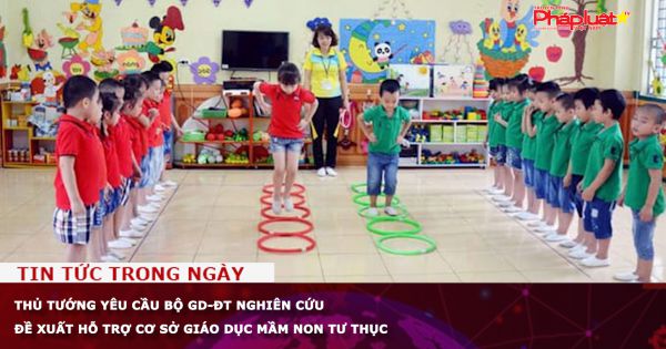 Thủ tướng yêu cầu Bộ GD-ĐT nghiên cứu đề xuất hỗ trợ cơ sở giáo dục mầm non tư thục