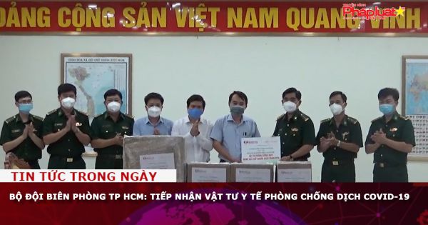 Bộ đội Biên phòng TP HCM: Tiếp nhận vật tư y tế phòng chống dịch Covid-19