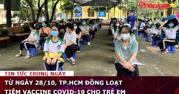 Từ ngày 28/10, TP.HCM đồng loạt tiêm vaccine COVID-19 cho trẻ em