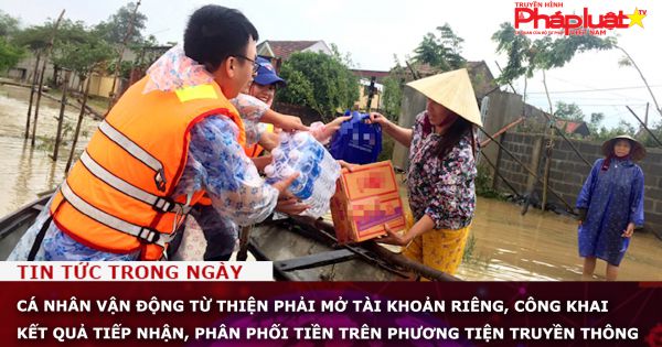 Cá nhân vận động từ thiện phải mở tài khoản riêng, công khai kết quả tiếp nhận, phân phối