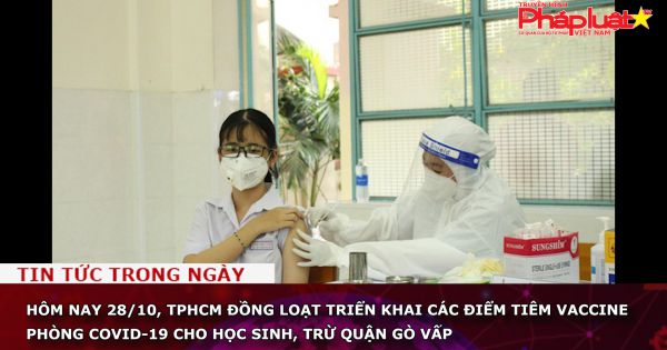 Hôm nay 28/10, TPHCM đồng loạt triển khai các điểm tiêm vaccine phòng COVID-19 cho học sinh, trừ quận Gò Vấp