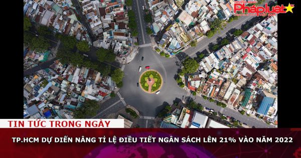 TP.HCM dự diến nâng tỉ lệ điều tiết ngân sách lên 21% vào năm 2022