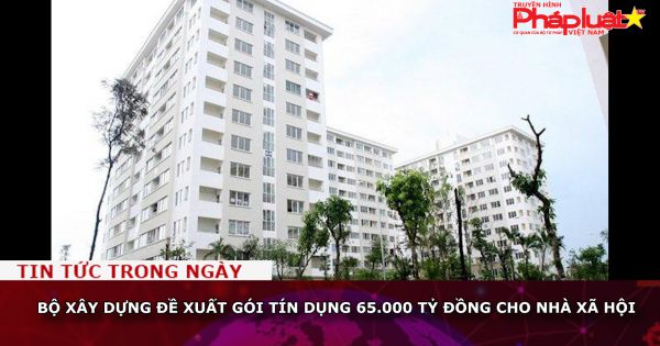 Bộ xây dựng đề xuất gói tín dụng 65.000 tỷ đồng cho nhà xã hội