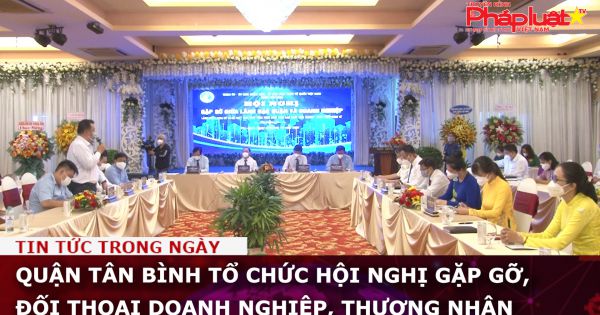 Quận Tân Bình tổ chức hội nghị gặp gỡ, đối thoại doanh nghiệp, thương nhân