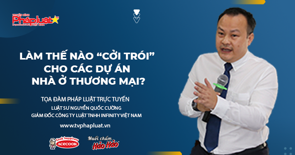 Tọa đàm Pháp Luật Trực Tuyến- Kỳ 521: Làm thế nào “cởi trói” cho các dự án nhà ở thương mại?