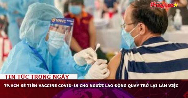 TP.HCM sẽ tiêm vaccine Covid-19 cho người lao động quay trở lại làm việc