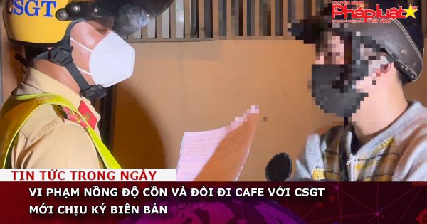 Vi phạm nồng độ cồn và đòi đi cà phê với CSGT mới chịu ký biên bản!