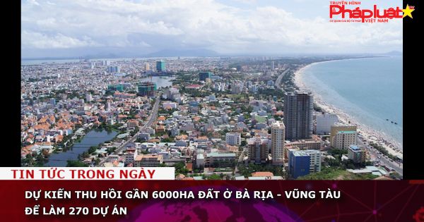 Dự kiến thu hồi gần 6.000ha đất ở Bà Rịa - Vũng Tàu để làm 270 dự án