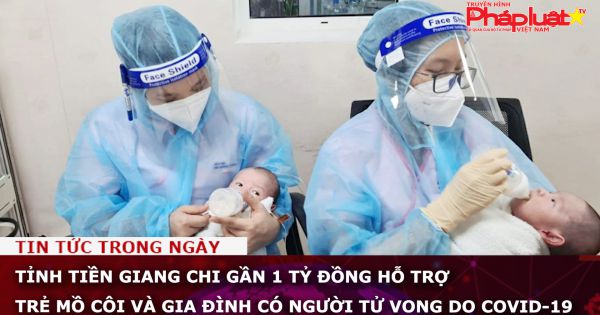 Tỉnh Tiền Giang chi gần 1 tỷ đồng hỗ trợ trẻ mồ côi và gia đình có người tử vong do Covid-19