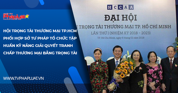 Hội Trọng tài thương mại TP.HCM phối hợp Sở Tư pháp tổ chức tập huấn Kỹ năng giải quyết tranh chấp thương mại bằng trọng tài