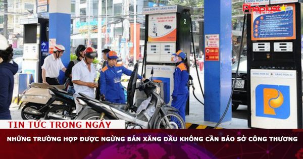 Những trường hợp được ngừng bán xăng dầu không cần báo Sở Công thương