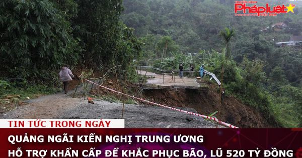 Quảng Ngãi kiến nghị Trung ương hỗ trợ khẩn cấp để khắc phục bão, lũ 520 tỷ đồng