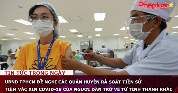 UBND TPHCM đề nghị các quận huyện rà soát tiền sử tiêm vắc xin Covid-19 của người dân trở về từ tỉnh thành khác