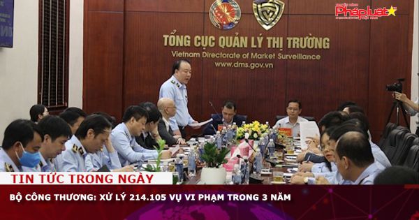 Trong 3 năm, Bộ Công Thương xử lý 214.105 vụ vi phạm