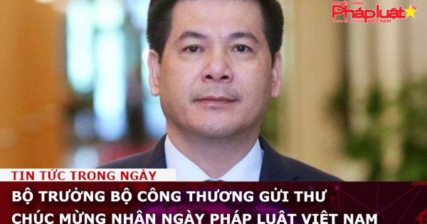 Bộ trưởng Bộ Công thương gửi thư chúc mừng nhân Ngày Pháp luật Việt Nam