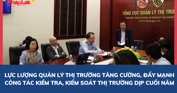 Lực lượng Quản lý thị trường tăng cường, đẩy mạnh công tác kiểm tra, kiểm soát thị trường dịp cuối năm