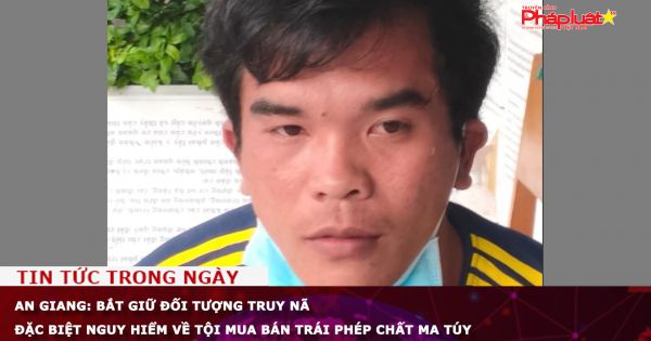 An Giang: Bắt giữ đối tượng truy nã đặc biệt nguy hiểm về tội mua bán trái phép chất ma túy