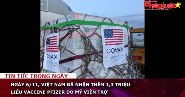 Ngày 6/11, Việt Nam đã nhận thêm 1,3 triệu liều vaccine Pfizer do Mỹ viện trợ