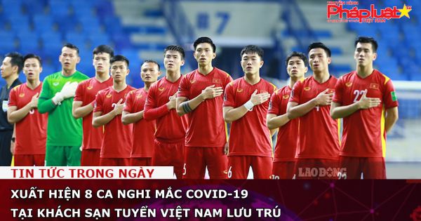Xuất hiện 8 ca nghi mắc Covid-19 tại khách sạn tuyển Việt Nam lưu trú