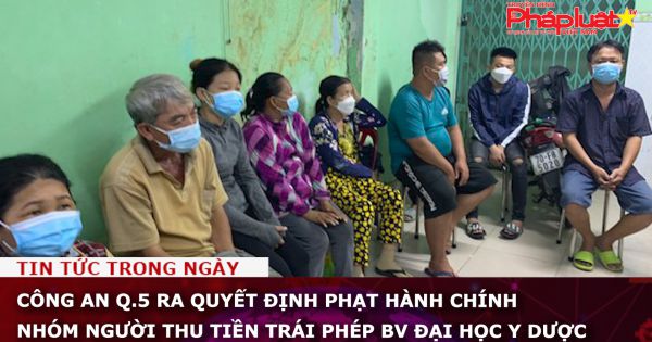 TP HCM: Công an Q.5 ra quyết định phạt hành chính nhóm người thu tiền trái phép BV Đại học Y dược