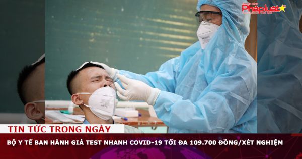Bộ Y tế ban hành giá test nhanh Covid-19 tối đa 109.700 đồng/xét nghiệm