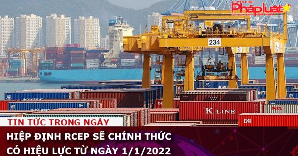 Hiệp định RCEP sẽ chính thức có hiệu lực từ ngày 1/1/2022