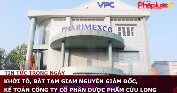Khởi tố, bắt tạm giam nguyên giám đốc, kế toán Công ty cổ phần dược phẩm Cửu Long