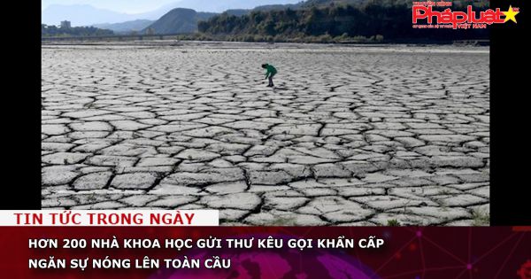 Hơn 200 nhà khoa học gửi thư kêu gọi khẩn cấp ngăn sự nóng lên toàn cầu