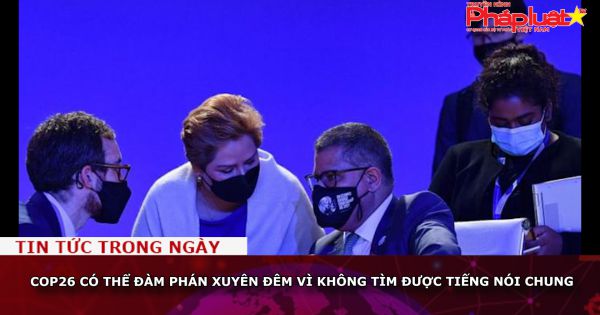 COP26 có thể đàm phán xuyên đêm vì không tìm được tiếng nói chung