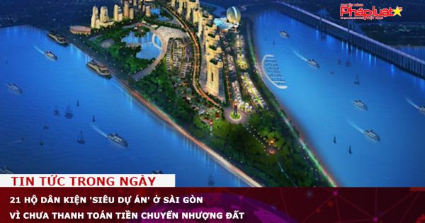 21 hộ dân kiện 'Siêu dự án' ở Sài Gòn vì chưa thanh toán tiền chuyển nhượng đất