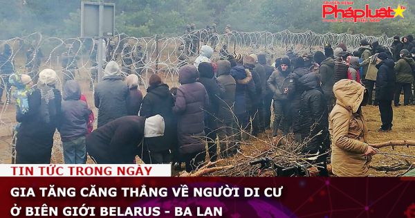 Gia tăng căng thẳng về người di cư ở biên giới Belarus - Ba Lan