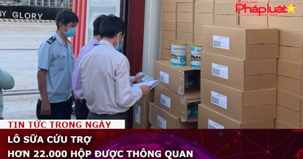 Lô sữa cứu trợ hơn 22.000 hộp được thông quan