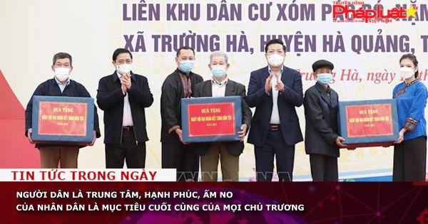 Người dân là trung tâm, hạnh phúc, ấm no của nhân dân là mục tiêu cuối cùng của mọi chủ trương