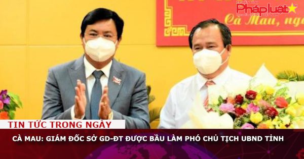 Cà Mau: Giám đốc sở GD-ĐT được bầu làm Phó Chủ tịch UBND tỉnh
