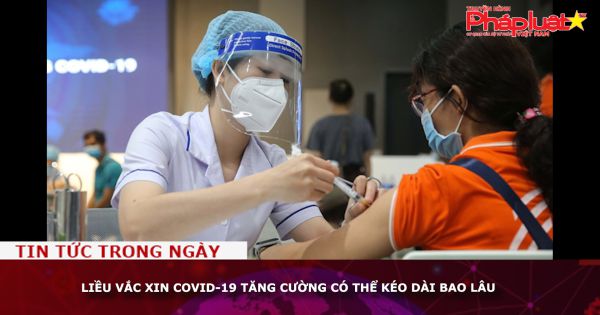 Liều vắc xin Covid-19 tăng cường có thể kéo dài bao lâu?