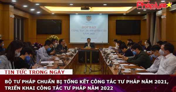 Bộ Tư pháp chuẩn bị tổng kết công tác tư pháp năm 2021, triển khai công tác tư pháp năm 2022