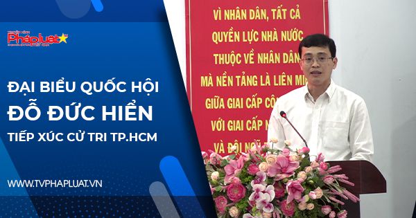 Đại biểu Quốc hội Đỗ Đức Hiển tiếp xúc cử tri tại TP.HCM