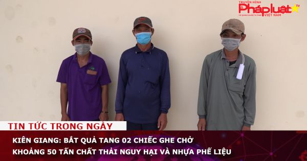 Kiên Giang: Bắt quả tang 02 chiếc ghe chở khoảng 50 tấn chất thải nguy hại và nhựa phế liệu