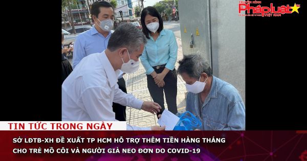 Sở LĐTB-XH đề xuất TP HCM hỗ trợ thêm tiền hàng tháng cho trẻ mồ côi và người già neo đơn do COVID-19