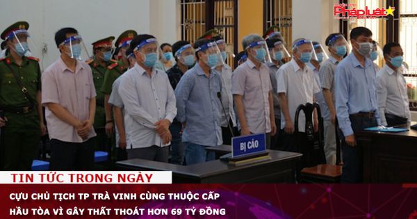 Cựu chủ tịch TP Trà Vinh cùng thuộc cấp hầu tòa vì gây thất thoát hơn 69 tỷ đồng