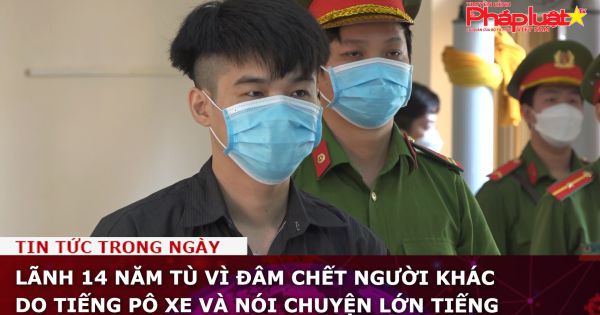 Lãnh 14 năm tù vì đâm chết người khác do tiếng pô xe và nói chuyện lớn tiếng