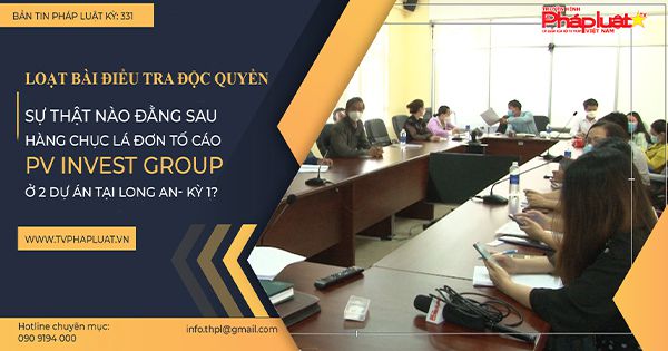 Bản Tin Pháp Luật Kỳ 332: Loạt bài điều tra: Sự thật đằng sau hàng chục lá đơn tố cáo PV INVEST GROUP ở 2 dự án Long An (Kỳ 1)