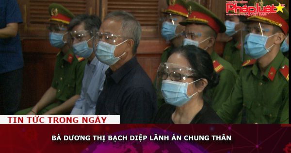 Bà Dương Thị Bạch Diệp lãnh án chung thân