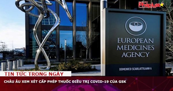 Châu Âu xem xét cấp phép thuốc điều trị Covid-19 của GSK