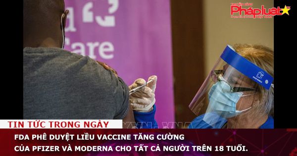 FDA phê duyệt liều vaccine tăng cường của Pfizer và Moderna cho tất cả người trên 18 tuổi.