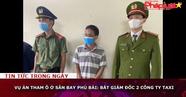 Vụ án tham ô ở sân bay Phú Bài: Bắt giám đốc 2 công ty taxi