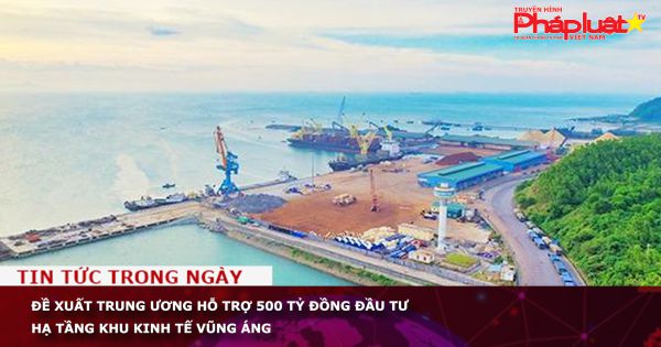 Hà Tĩnh: Đề xuất Trung ương hỗ trợ 500 tỷ đồng đầu tư hạ tầng khu kinh tế Vũng Áng