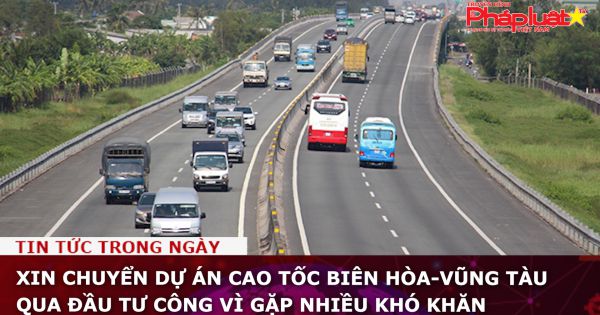 Xin chuyển dự án cao tốc Biên Hòa - Vũng Tàu qua đầu tư công vì gặp nhiều khó khăn