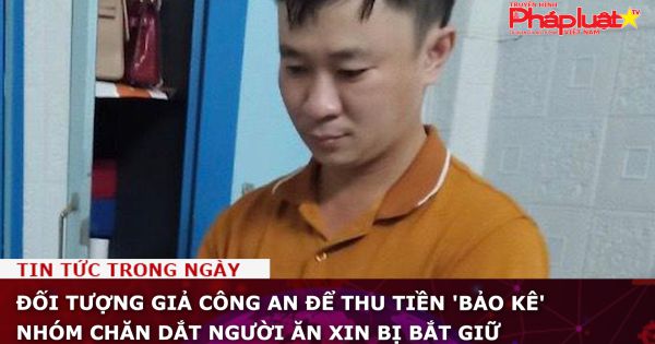 Đối tượng giả công an để thu tiền 'bảo kê' nhóm chăn dắt người ăn xin bị bắt giữ